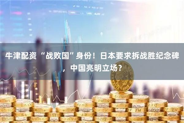 牛津配资 “战败国”身份！日本要求拆战胜纪念碑，中国亮明立场？