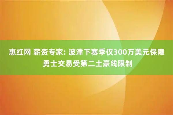 惠红网 薪资专家: 波津下赛季仅300万美元保障 勇士交易受第二土豪线限制