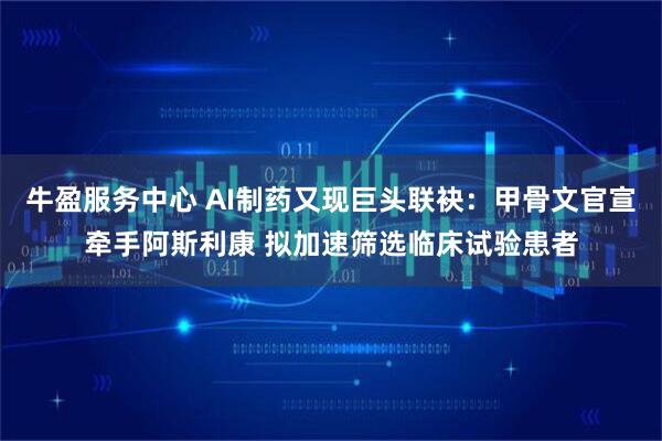 牛盈服务中心 AI制药又现巨头联袂：甲骨文官宣牵手阿斯利康 拟加速筛选临床试验患者
