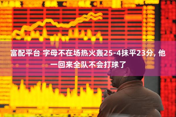 富配平台 字母不在场热火轰25-4抹平23分, 他一回来全队不会打球了