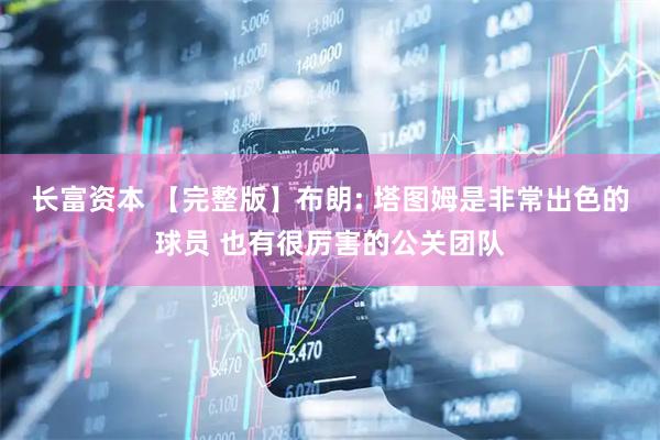 长富资本 【完整版】布朗: 塔图姆是非常出色的球员 也有很厉害的公关团队