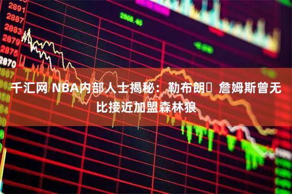 千汇网 NBA内部人士揭秘：勒布朗・詹姆斯曾无比接近加盟森林狼