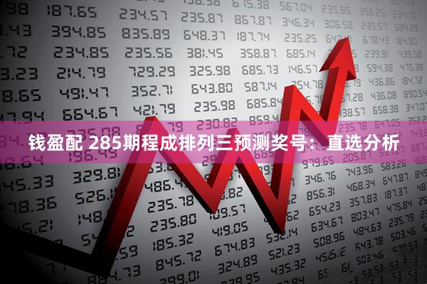 钱盈配 285期程成排列三预测奖号:直选分析