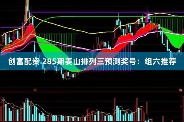 创富配资 285期姜山排列三预测奖号：组六推荐